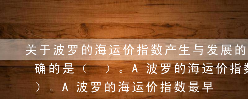 关于波罗的海运价指数产生与发展的说法，正确的是（ ）。A波罗的海运价指数最早简称BFIB波罗的海