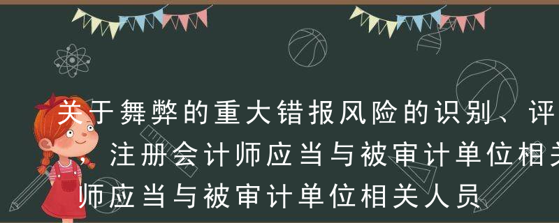 关于舞弊的重大错报风险的识别、评估和应对，注册会计师应当与被审计单位相关人员沟通的以下表达