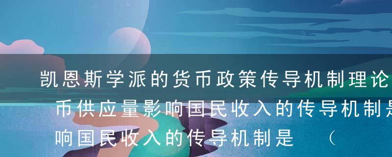 凯恩斯学派的货币政策传导机制理论认为，货币供应量影响国民收入的传导机制是 （  ）。AMr→r→E