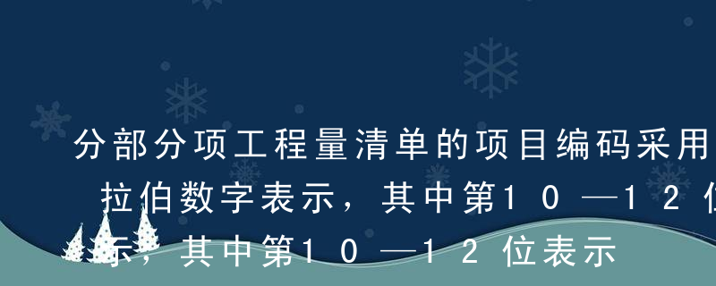 分部分项工程量清单的项目编码采用12位阿拉伯数字表示，其中第10—12位表示的为（ ）。A专业工程