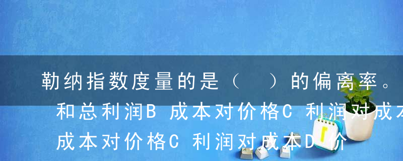 勒纳指数度量的是（ ）的偏离率。A净利润和总利润B成本对价格C利润对成本D价格对边际成本