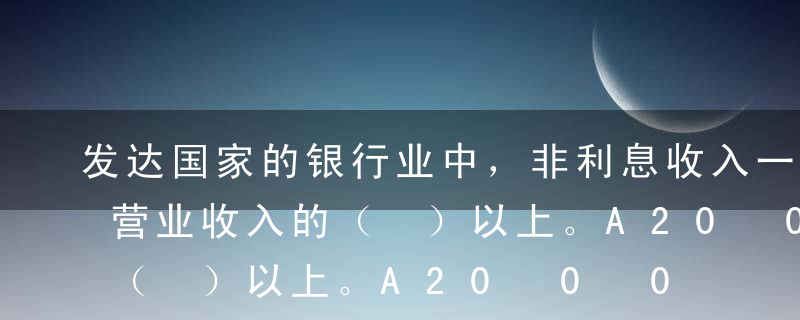 发达国家的银行业中，非利息收入一般都占其营业收入的（ ）以上。A20%B40%C60%D80%