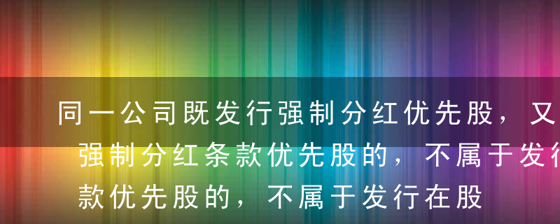 同一公司既发行强制分红优先股，又发行不含强制分红条款优先股的，不属于发行在股息分配上具有不