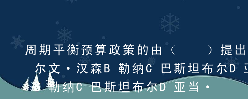 周期平衡预算政策的由（  ）提出的。A阿尔文·汉森B勒纳C巴斯坦布尔D亚当·斯密