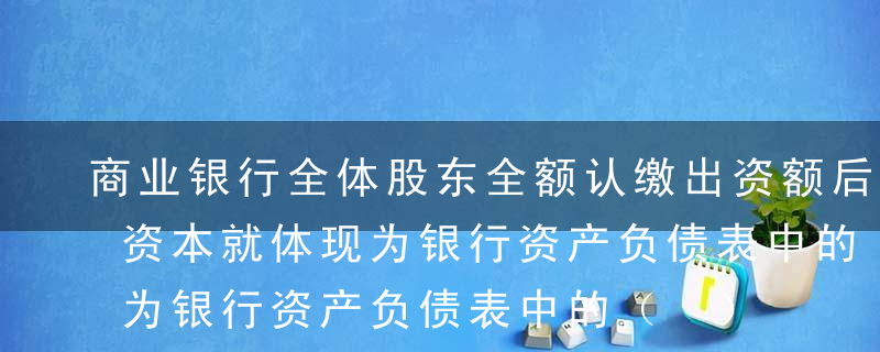 商业银行全体股东全额认缴出资额后，其注册资本就体现为银行资产负债表中的（ ）。A注册资本B实