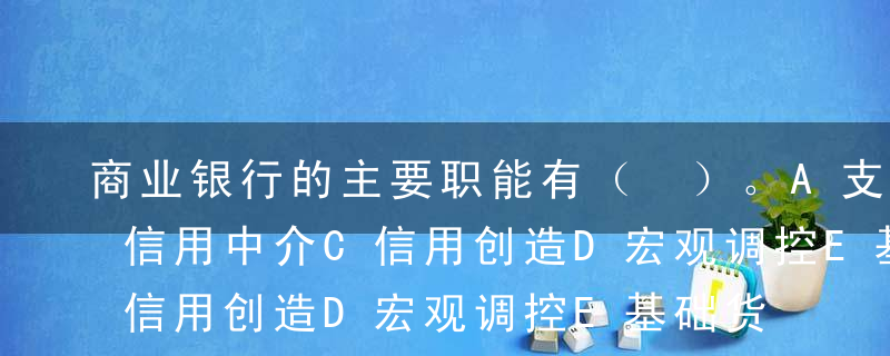 商业银行的主要职能有（ ）。A支付中介B信用中介C信用创造D宏观调控E基础货币投放