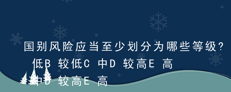 国别风险应当至少划分为哪些等级?（ ）A低B较低C中D较高E高