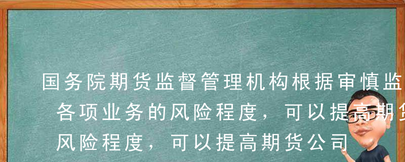 国务院期货监督管理机构根据审慎监管原则和各项业务的风险程度，可以提高期货公司注册资本最低限