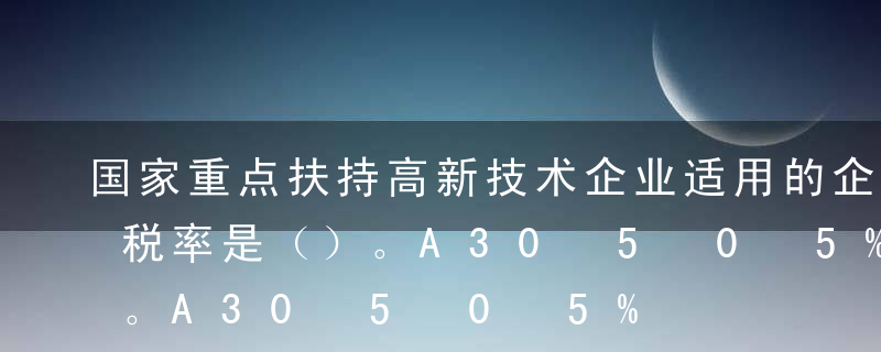 国家重点扶持高新技术企业适用的企业所得税税率是（）。A30%B25%C20%D15%