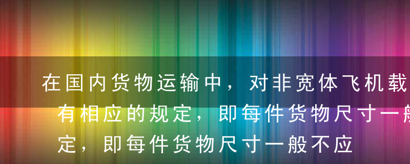 在国内货物运输中，对非宽体飞机载运的货物有相应的规定，即每件货物尺寸一般不应超过（      ）