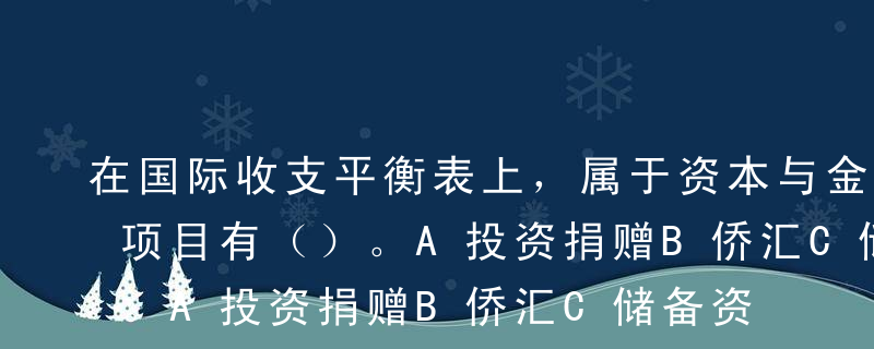 在国际收支平衡表上，属于资本与金融账户的项目有（）。A投资捐赠B侨汇C储备资产D直接投资E无偿