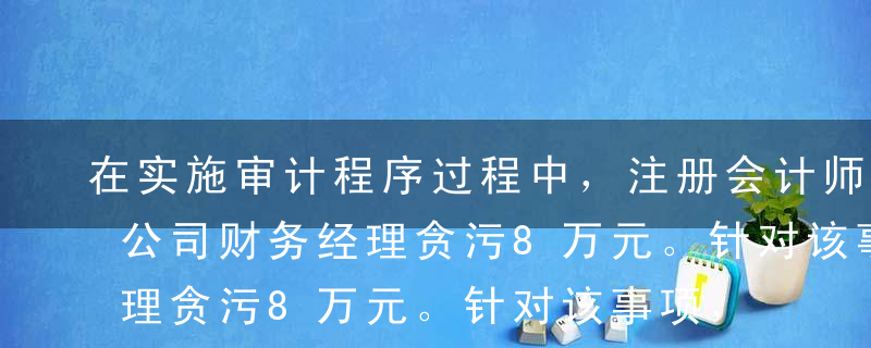 在实施审计程序过程中，注册会计师发现长江公司财务经理贪污8万元。针对该事项，注册会计师的做