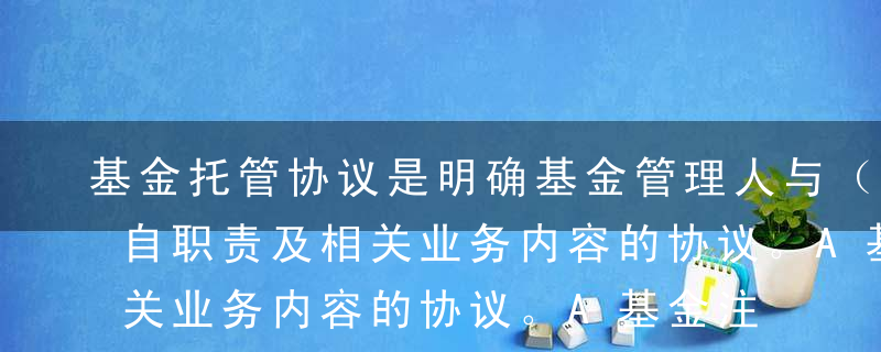 基金托管协议是明确基金管理人与（  ）各自职责及相关业务内容的协议。A基金注册登记机构B基金托