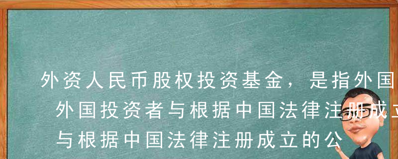 外资人民币股权投资基金，是指外国投资者或外国投资者与根据中国法律注册成立的公司、企业或其他