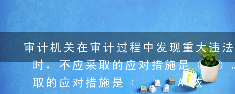 审计机关在审计过程中发现重大违法行为线索时，不应采取的应对措施是（ ）。A依法采取保全措施B