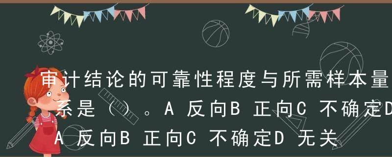 审计结论的可靠性程度与所需样本量之间的关系是（）。A反向B正向C不确定D无关