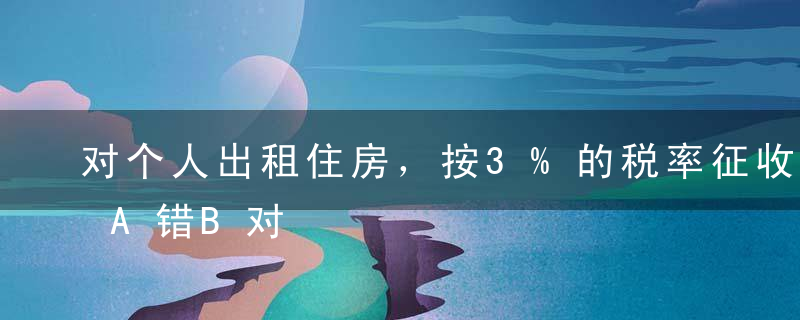 对个人出租住房，按3%的税率征收房产税.A错B对