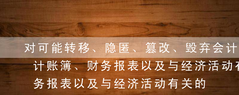 对可能转移、隐匿、篡改、毁弃会计凭证、会计账簿、财务报表以及与经济活动有关的资料，经（ ）