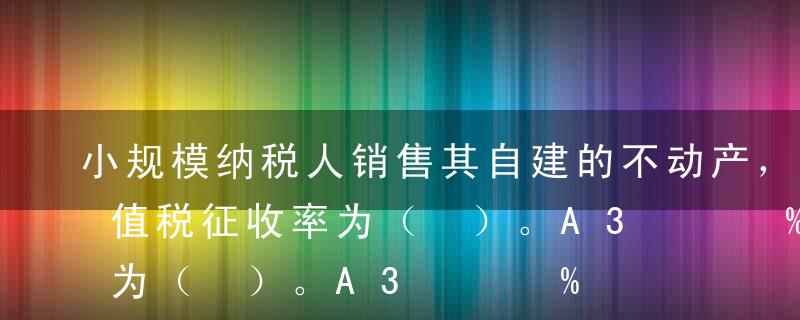 小规模纳税人销售其自建的不动产，适用的增值税征收率为（ ）。A3%B4%C5%D6%