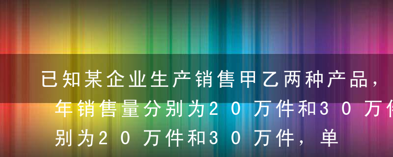 已知某企业生产销售甲乙两种产品，2010年销售量分别为20万件和30万件，单价分别为40元和60元，单