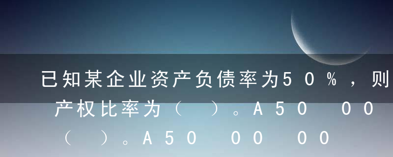 已知某企业资产负债率为50%，则该企业的产权比率为（ ）。A50%B100%C200%D不能确定