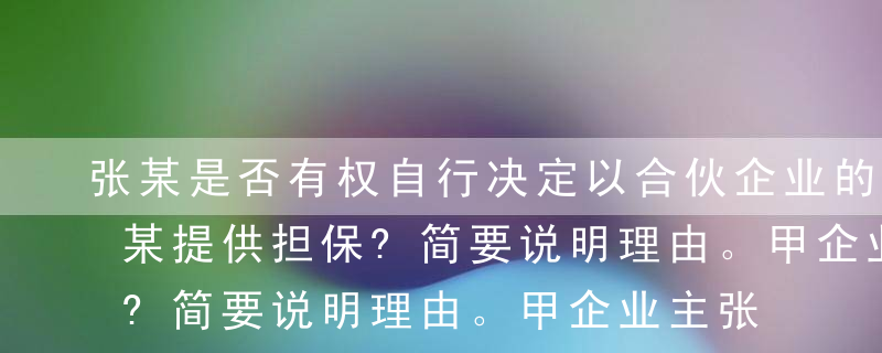 张某是否有权自行决定以合伙企业的名义为刘某提供担保?简要说明理由。甲企业主张买卖合同无效是