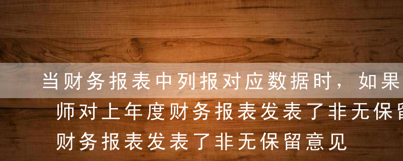 当财务报表中列报对应数据时，如果注册会计师对上年度财务报表发表了非无保留意见，下列有关本年