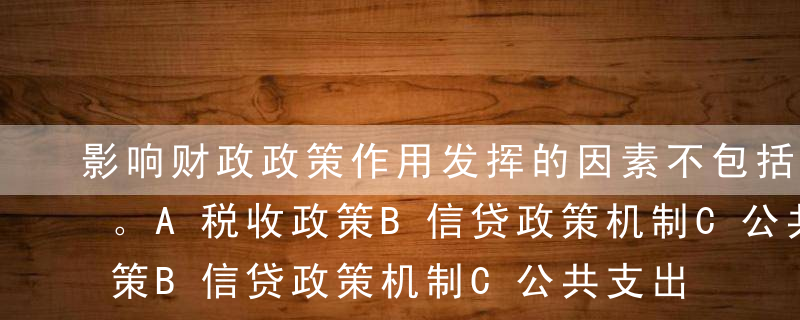 影响财政政策作用发挥的因素不包括（  ）。A税收政策B信贷政策机制C公共支出政策D国债发行