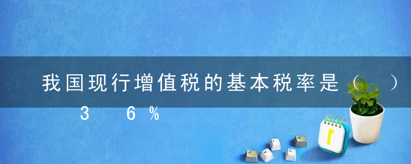 我国现行增值税的基本税率是（ ）。A3%B6%C13%D16%