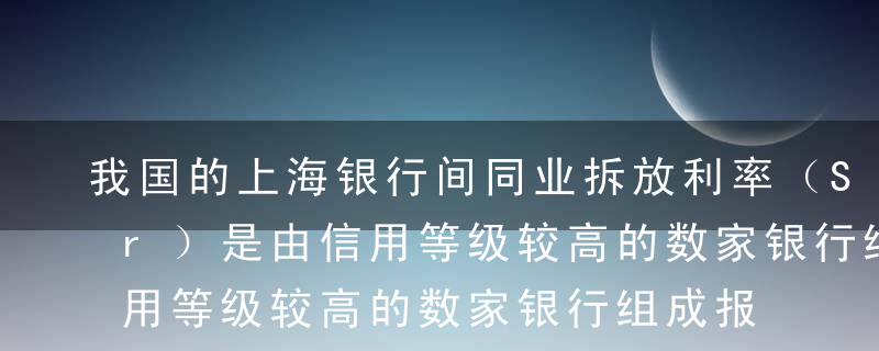 我国的上海银行间同业拆放利率（Shibor）是由信用等级较高的数家银行组成报价行确定的一个算术平