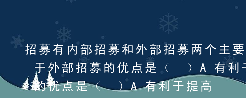 招募有内部招募和外部招募两个主要来源，属于外部招募的优点是（ ）A有利于提高员工的工作满意度