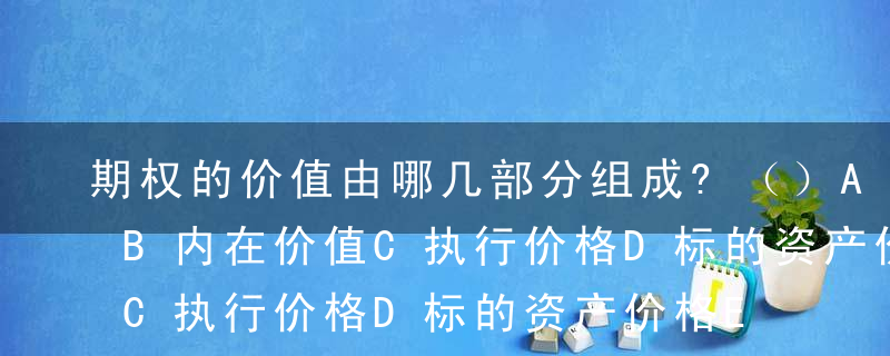 期权的价值由哪几部分组成?（）A时间价值B内在价值C执行价格D标的资产价格E无风险利率