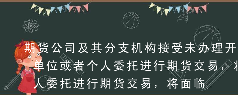 期货公司及其分支机构接受未办理开户手续的单位或者个人委托进行期货交易，将面临被警告，单处或