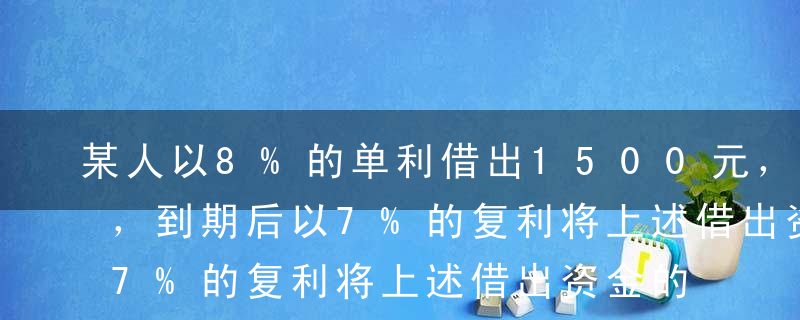 某人以8%的单利借出1500元，借期3年，到期后以7%的复利将上述借出资金的本利和再借出，借期10年