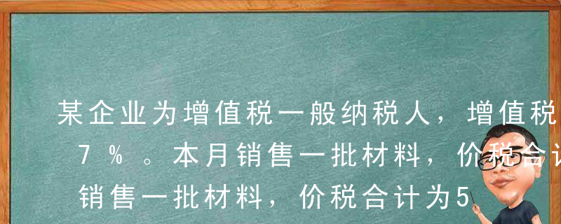 某企业为增值税一般纳税人，增值税税率为17%。本月销售一批材料，价税合计为5 850元。该批材料计