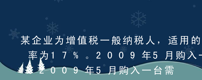 某企业为增值税一般纳税人，适用的增值税税率为17%。2009年5月购入一台需要安装的设备，支付买价