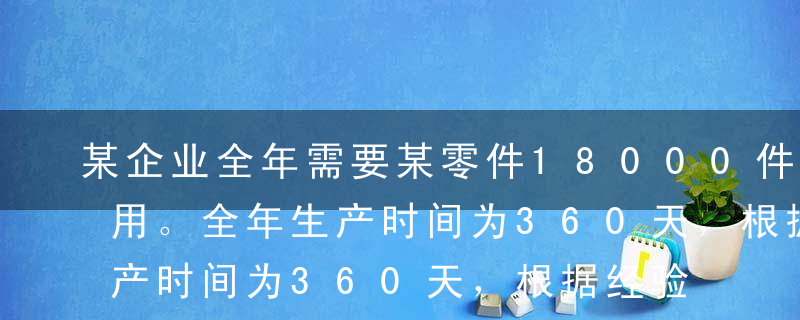 某企业全年需要某零件18000件，均衡耗用。全年生产时间为360天，根据经验，该零件从发出订单到进