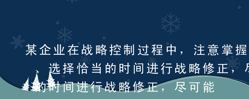 某企业在战略控制过程中，注意掌握控制时机、选择恰当的时间进行战略修正，尽可能避免在不该修正