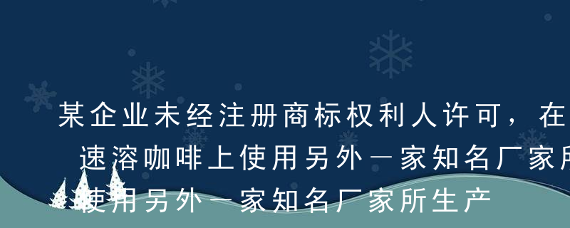 某企业未经注册商标权利人许可，在其生产的速溶咖啡上使用另外－家知名厂家所生产的咖啡的注册商