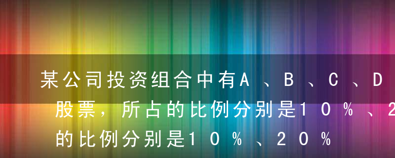 某公司投资组合中有A、B、C、D、E五种股票，所占的比例分别是10%、20%、20%、30%、20%；其中β系