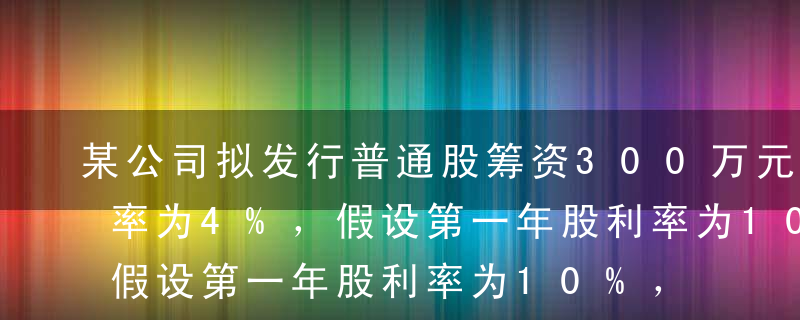 某公司拟发行普通股筹资300万元，筹资费率为4%，假设第一年股利率为10%，以后每年均增长5%，则资