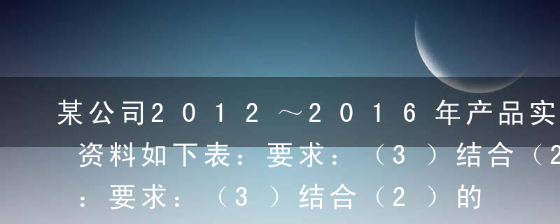 某公司2012～2016年产品实际销售量资料如下表：要求：（3）结合（2）的结果，采用修正的移动平均