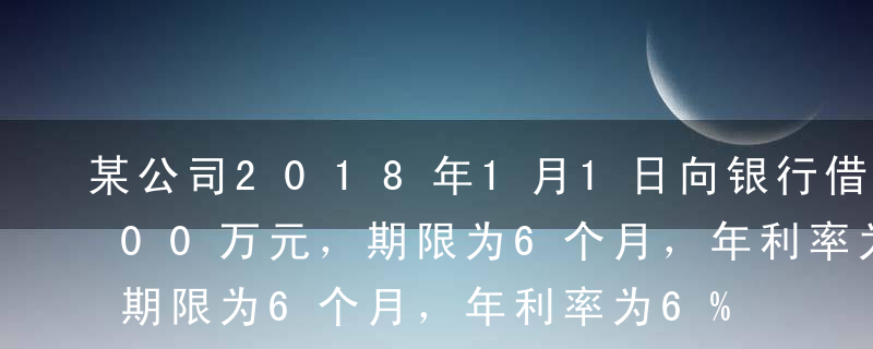 某公司2018年1月1日向银行借入资金100万元，期限为6个月，年利率为6%，到期还本，按月计提利息，