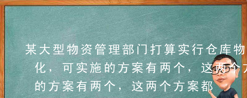 某大型物资管理部门打算实行仓库物流的自动化，可实施的方案有两个，这两个方案都可以达到仓库物