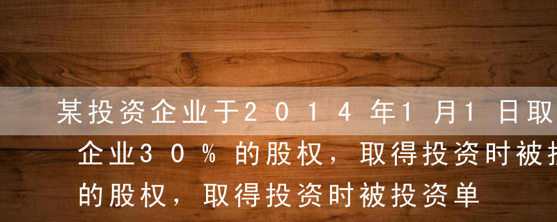 某投资企业于2014年1月1日取得对联营企业30%的股权，取得投资时被投资单位的固定资产公允价值为6