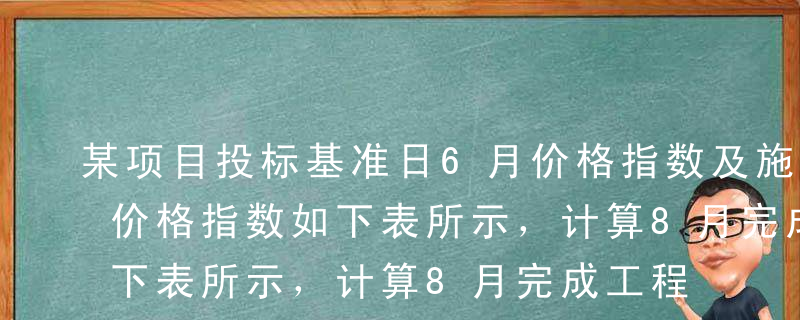 某项目投标基准日6月价格指数及施工期8月价格指数如下表所示，计算8月完成工程量金额为1500万元