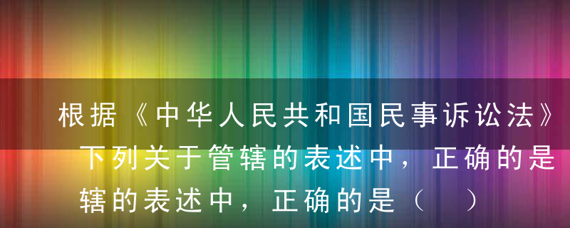 根据《中华人民共和国民事诉讼法》的规定，下列关于管辖的表述中，正确的是（ ）。A民事案件一般