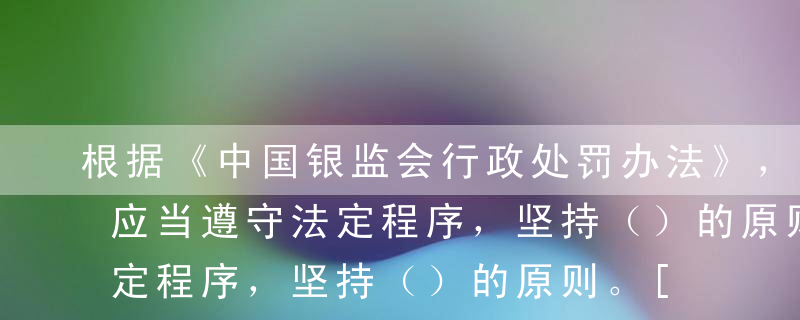 根据《中国银监会行政处罚办法》，行政处罚应当遵守法定程序，坚持（）的原则。[2017年6月真题]A