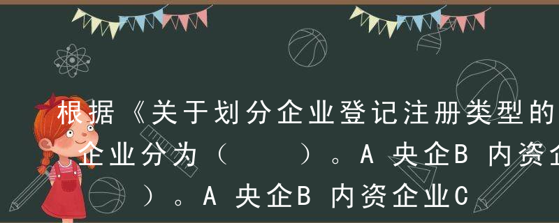 根据《关于划分企业登记注册类型的规定》，企业分为（  ）。A央企B内资企业C地方企业D港澳台商投