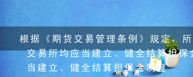 根据《期货交易管理条例》规定，所有的期货交易所均应当建立、健全结算担保金制度。（  ）A错B对